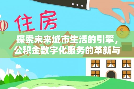 阜城探索未来城市生活的引擎，公积金数字化服务的革新与实践