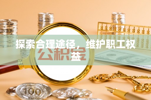 阜城探索合理途径，维护职工权益