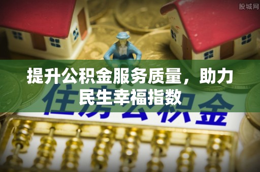 阜城提升公积金服务质量，助力民生幸福指数