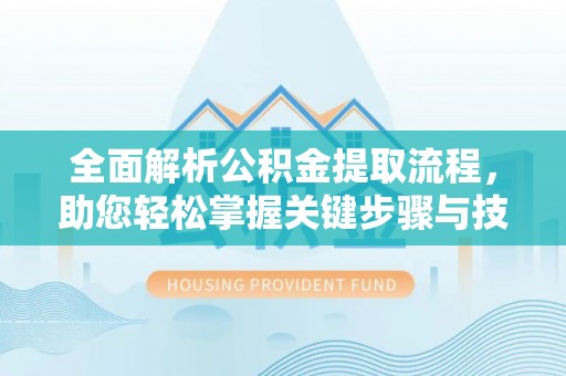 阜城全面解析公积金提取流程，助您轻松掌握关键步骤与技巧