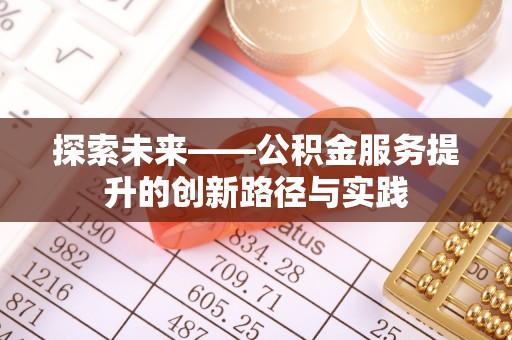阜城探索未来——公积金服务提升的创新路径与实践