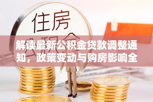 阜城解读最新公积金贷款调整通知，政策变动与购房影响全解析