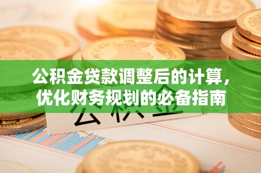 阜城公积金贷款调整后的计算，优化财务规划的必备指南