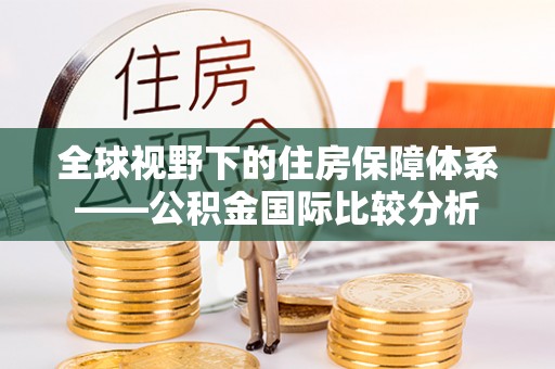 阜城全球视野下的住房保障体系——公积金国际比较分析