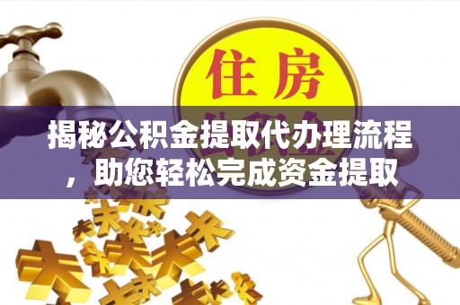 阜城揭秘公积金提取代办理流程，助您轻松完成资金提取