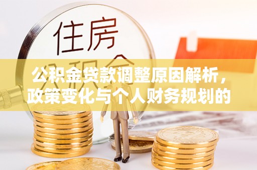 阜城公积金贷款调整原因解析，政策变化与个人财务规划的影响