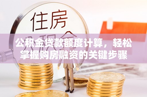 阜城公积金贷款额度计算，轻松掌握购房融资的关键步骤