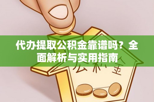 阜城代办提取公积金靠谱吗？全面解析与实用指南