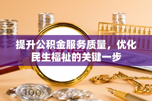 阜城提升公积金服务质量，优化民生福祉的关键一步