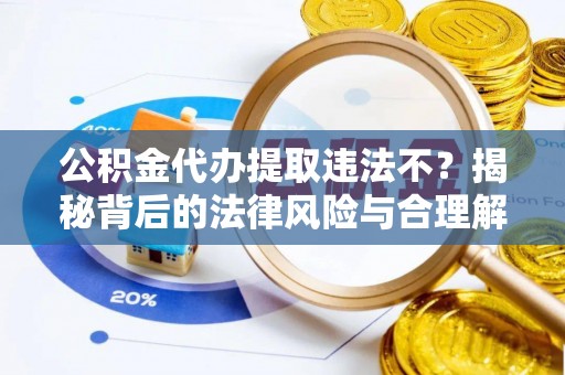 阜城公积金代办提取违法不？揭秘背后的法律风险与合理解决方案