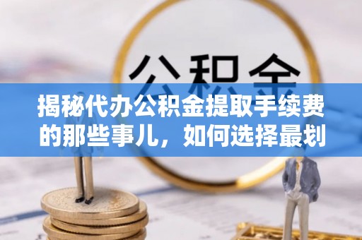 阜城揭秘代办公积金提取手续费的那些事儿，如何选择最划算的服务？