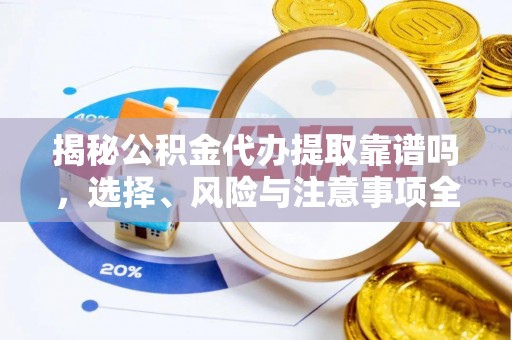 阜城揭秘公积金代办提取靠谱吗，选择、风险与注意事项全解析