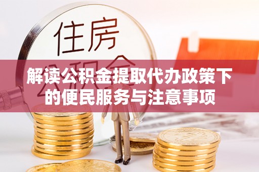阜城解读公积金提取代办政策下的便民服务与注意事项