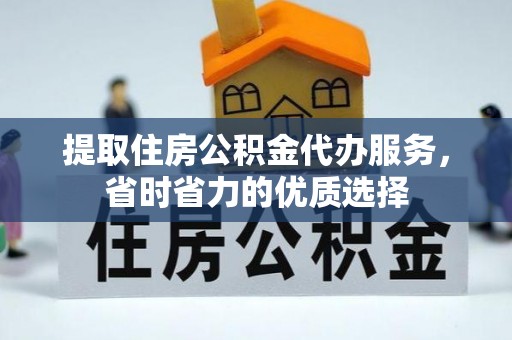 阜城提取住房公积金代办服务，省时省力的优质选择