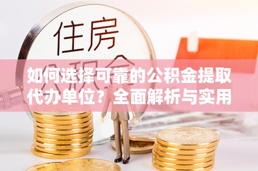 阜城如何选择可靠的公积金提取代办单位？全面解析与实用指南