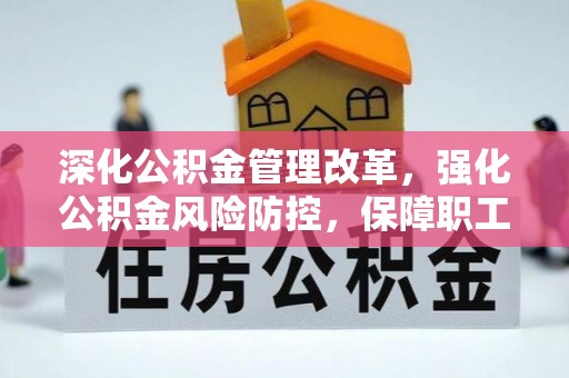 阜城深化公积金管理改革，强化公积金风险防控，保障职工权益