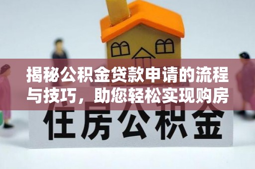 阜城揭秘公积金贷款申请的流程与技巧，助您轻松实现购房梦