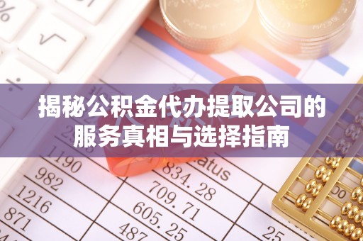 阜城揭秘公积金代办提取公司的服务真相与选择指南