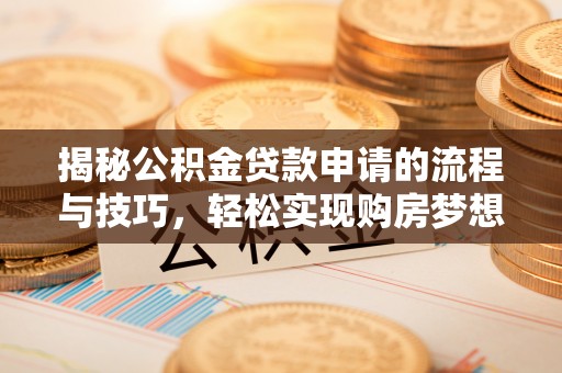 阜城揭秘公积金贷款申请的流程与技巧，轻松实现购房梦想