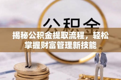 阜城揭秘公积金提取流程，轻松掌握财富管理新技能