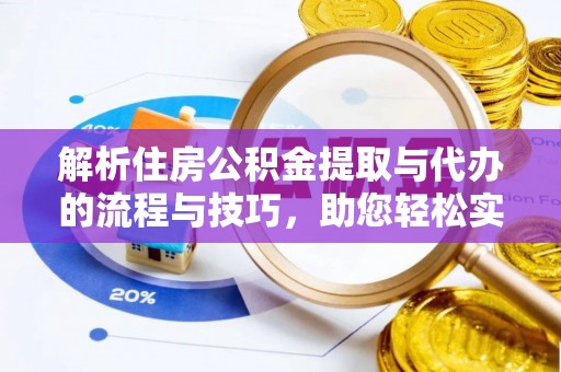 阜城解析住房公积金提取与代办的流程与技巧，助您轻松实现资金流动