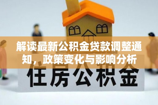 阜城解读最新公积金贷款调整通知，政策变化与影响分析