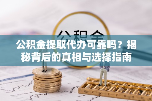 阜城公积金提取代办可靠吗？揭秘背后的真相与选择指南