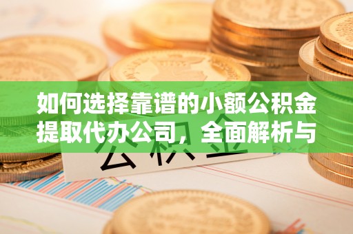 阜城如何选择靠谱的小额公积金提取代办公司，全面解析与实用指南
