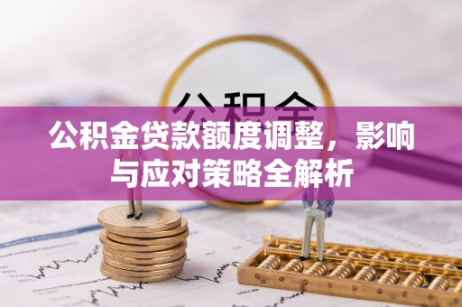 阜城公积金贷款额度调整，影响与应对策略全解析