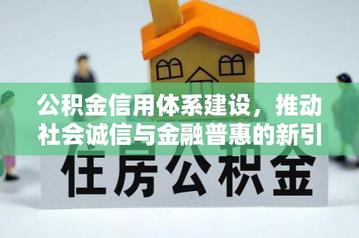 阜城公积金信用体系建设，推动社会诚信与金融普惠的新引擎