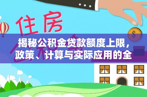 阜城揭秘公积金贷款额度上限，政策、计算与实际应用的全面解析