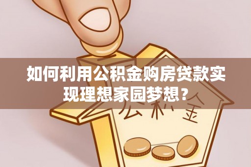 阜城如何利用公积金购房贷款实现理想家园梦想？