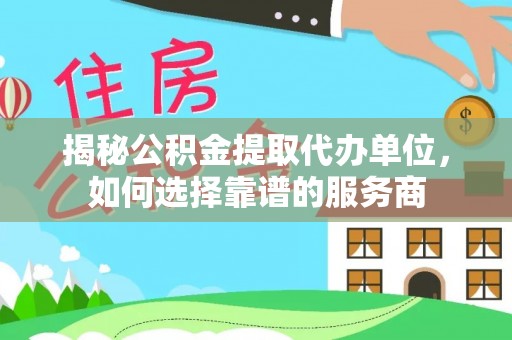阜城揭秘公积金提取代办单位，如何选择靠谱的服务商