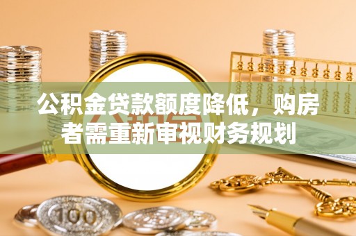 阜城公积金贷款额度降低，购房者需重新审视财务规划