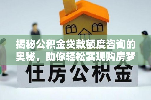 阜城揭秘公积金贷款额度咨询的奥秘，助你轻松实现购房梦想
