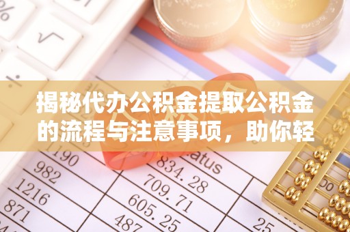 阜城揭秘代办公积金提取公积金的流程与注意事项，助你轻松拿回属于你的钱