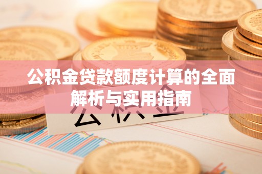 阜城公积金贷款额度计算的全面解析与实用指南