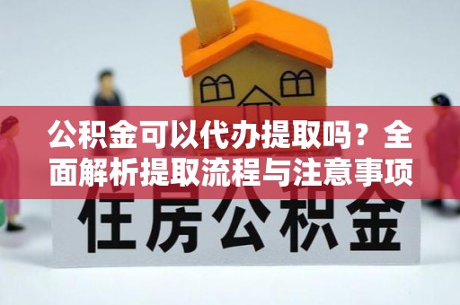 阜城公积金可以代办提取吗？全面解析提取流程与注意事项