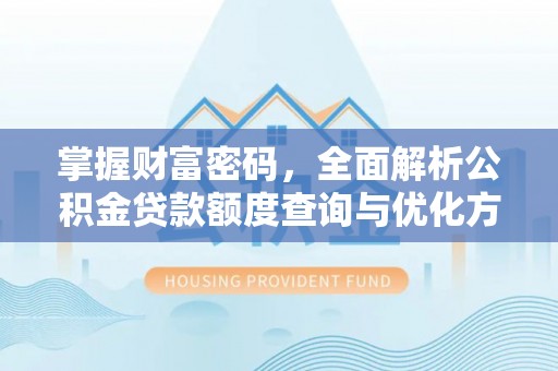 阜城掌握财富密码，全面解析公积金贷款额度查询与优化方案