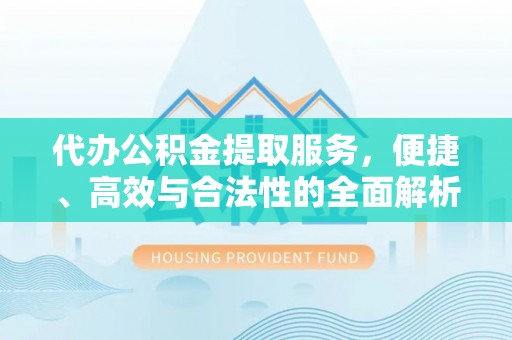 阜城代办公积金提取服务，便捷、高效与合法性的全面解析