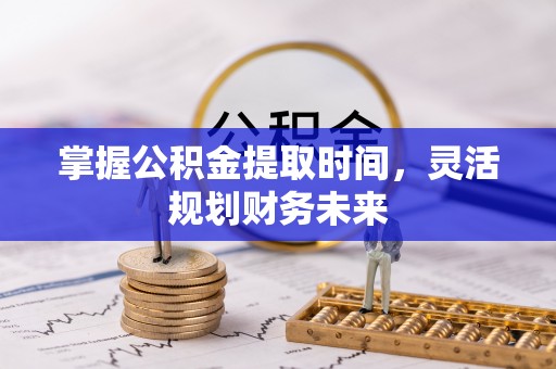 阜城掌握公积金提取时间，灵活规划财务未来