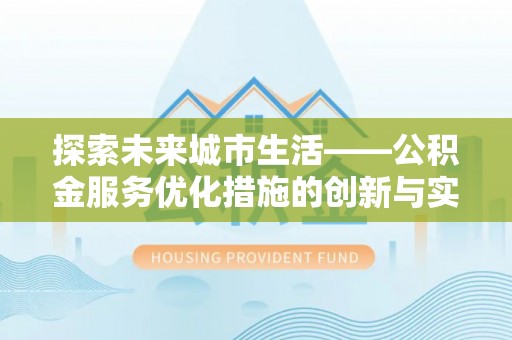 阜城探索未来城市生活——公积金服务优化措施的创新与实践