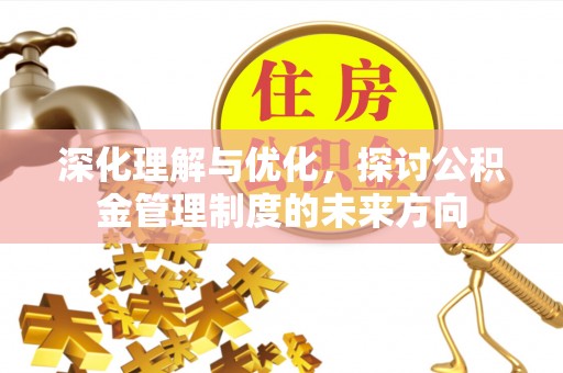 阜城深化理解与优化，探讨公积金管理制度的未来方向
