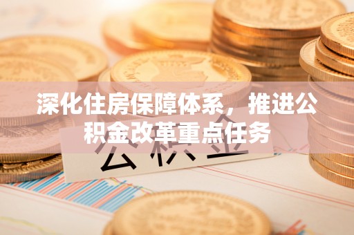 阜城深化住房保障体系，推进公积金改革重点任务
