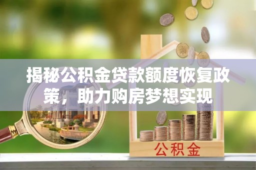 阜城揭秘公积金贷款额度恢复政策，助力购房梦想实现
