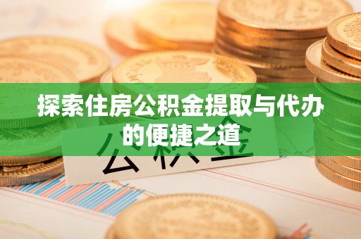 阜城探索住房公积金提取与代办的便捷之道