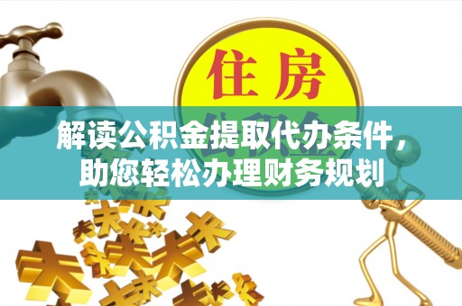 阜城解读公积金提取代办条件，助您轻松办理财务规划