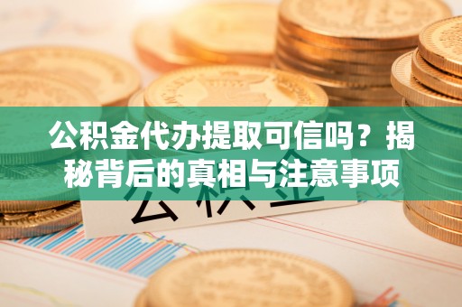 阜城公积金代办提取可信吗？揭秘背后的真相与注意事项