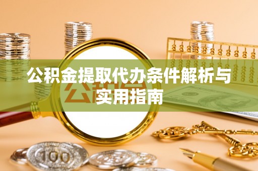 阜城公积金提取代办条件解析与实用指南