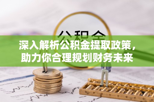 阜城深入解析公积金提取政策，助力你合理规划财务未来